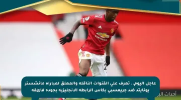 عاجل اليوم.. تعرف على القنوات الناقلة والمعلق لمباراة مانشستر يونايتد ضد جريمسبي بكأس الرابطة الإنجليزية بجودة فائقة
